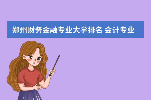 郑州财务金融专业大学排名 会计专业专科院校排名
